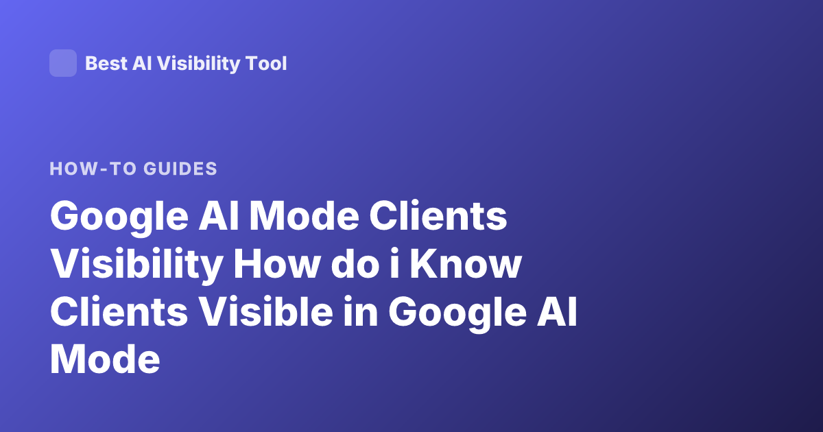 Google AI Mode Clients Visibility How do i Know Clients Visible in Google AI Mode