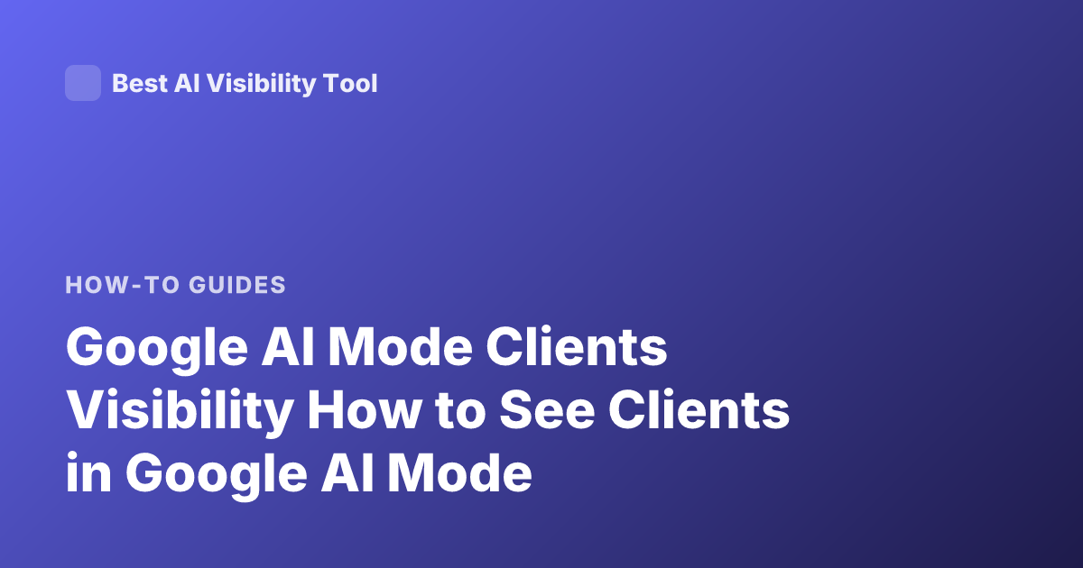 Google AI Mode Clients Visibility How to See Clients in Google AI Mode