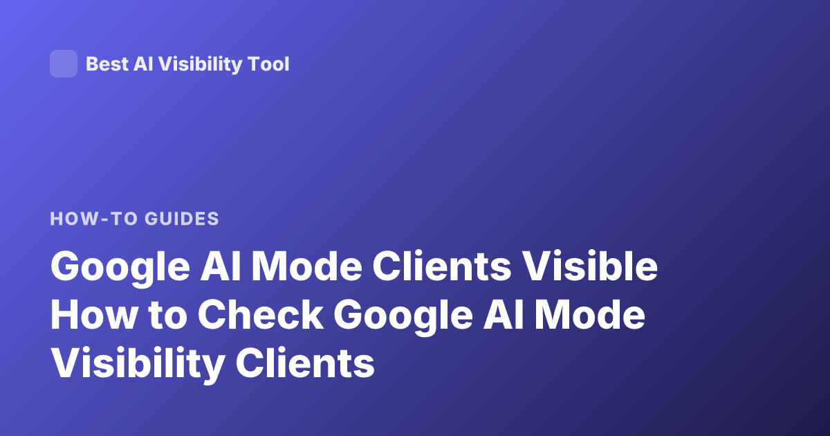 Google AI Mode Clients Visible How to Check Google AI Mode Visibility Clients