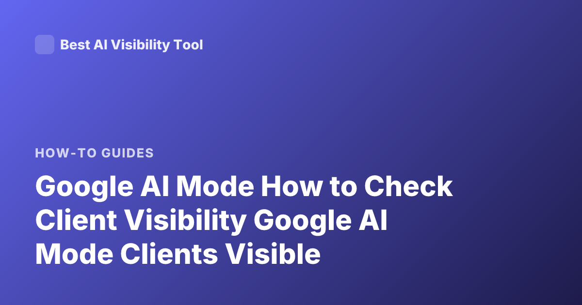 Google AI Mode How to Check Client Visibility Google AI Mode Clients Visible
