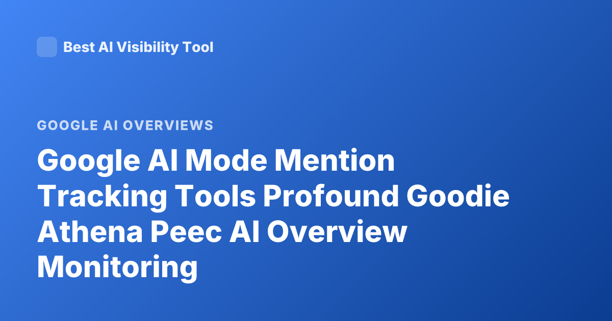 Google AI Mode Mention Tracking Tools Profound Goodie Athena Peec AI Overview Monitoring