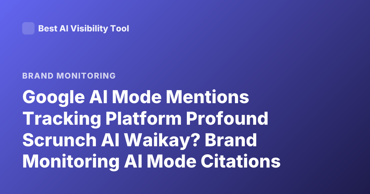 Google AI Mode Mentions Tracking Platform Profound Scrunch AI Waikay? Brand Monitoring AI Mode Citations
