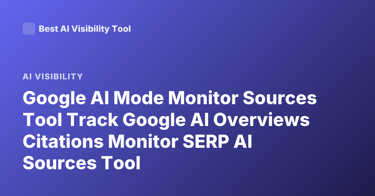 Google AI Mode Monitor Sources Tool Track Google AI Overviews Citations Monitor SERP AI Sources Tool