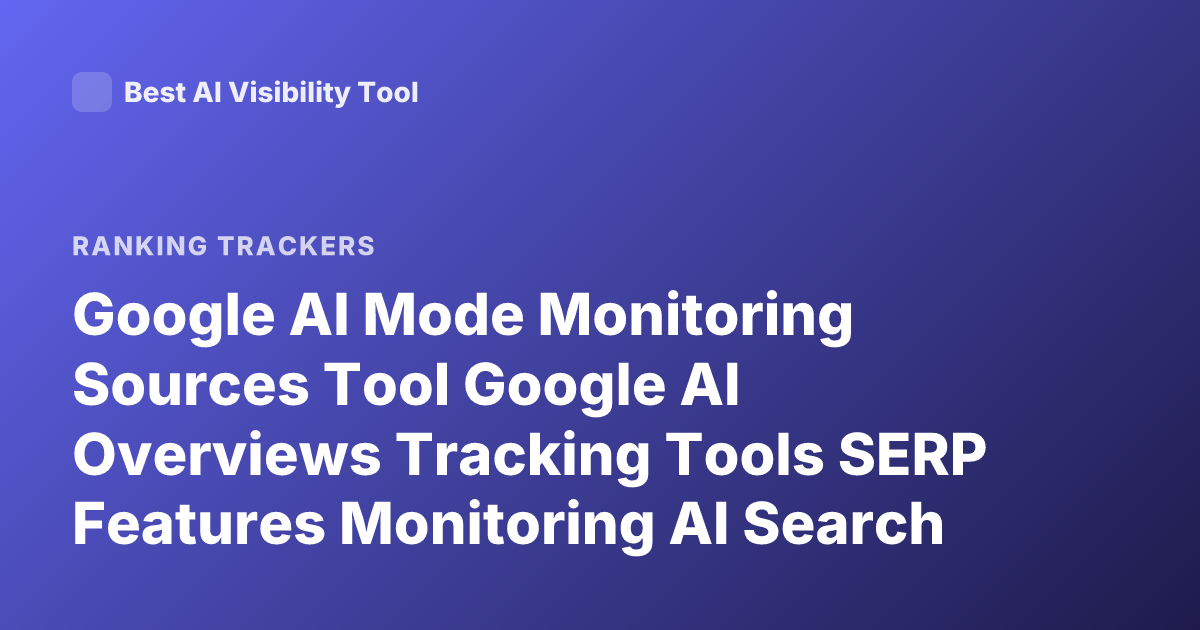 Google AI Mode Monitoring Sources Tool Google AI Overviews Tracking Tools SERP Features Monitoring AI Search Visibility Tools