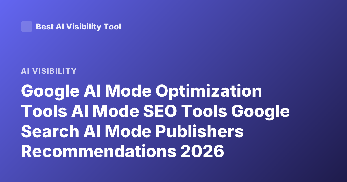 Google AI Mode Optimization Tools AI Mode SEO Tools Google Search AI Mode Publishers Recommendations 2026