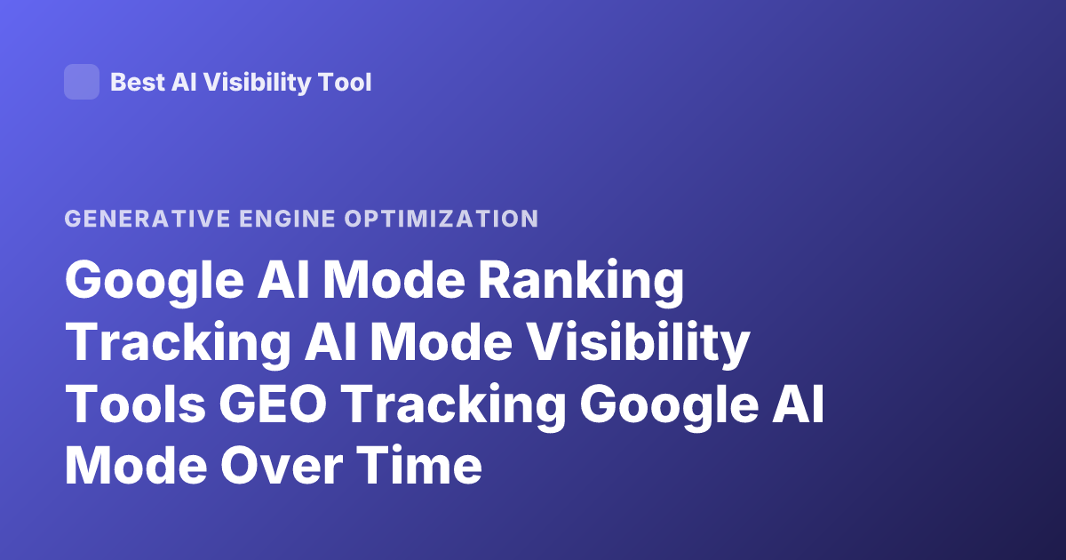 Google AI Mode Ranking Tracking AI Mode Visibility Tools GEO Tracking Google AI Mode Over Time
