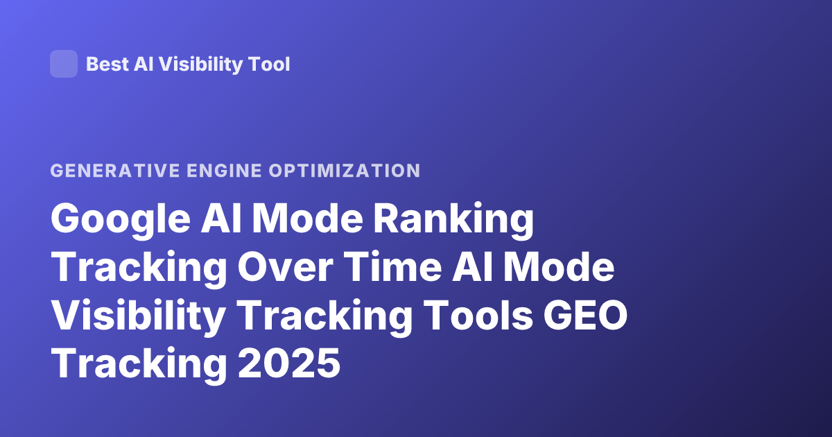 Google AI Mode Ranking Tracking Over Time AI Mode Visibility Tracking Tools GEO Tracking 2025