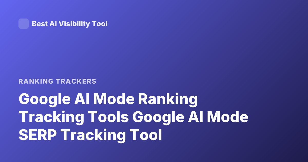 Google AI Mode Ranking Tracking Tools Google AI Mode SERP Tracking Tool