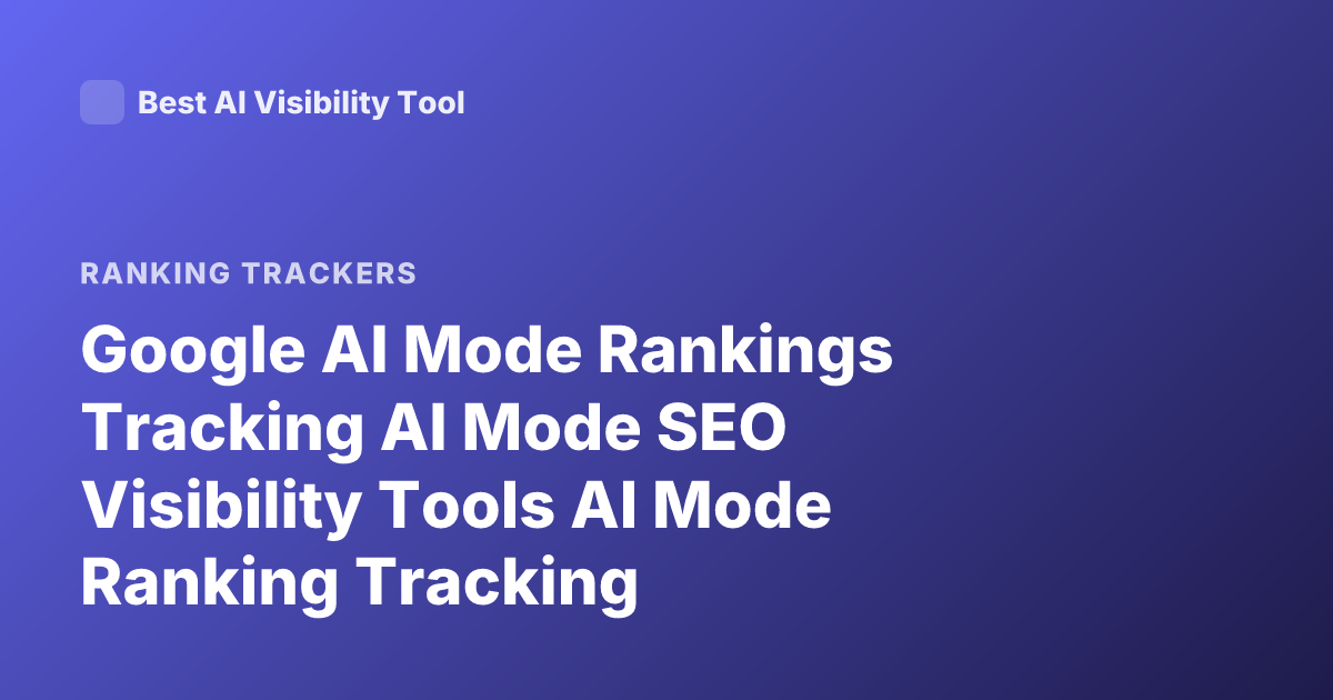 Google AI Mode Rankings Tracking AI Mode SEO Visibility Tools AI Mode Ranking Tracking