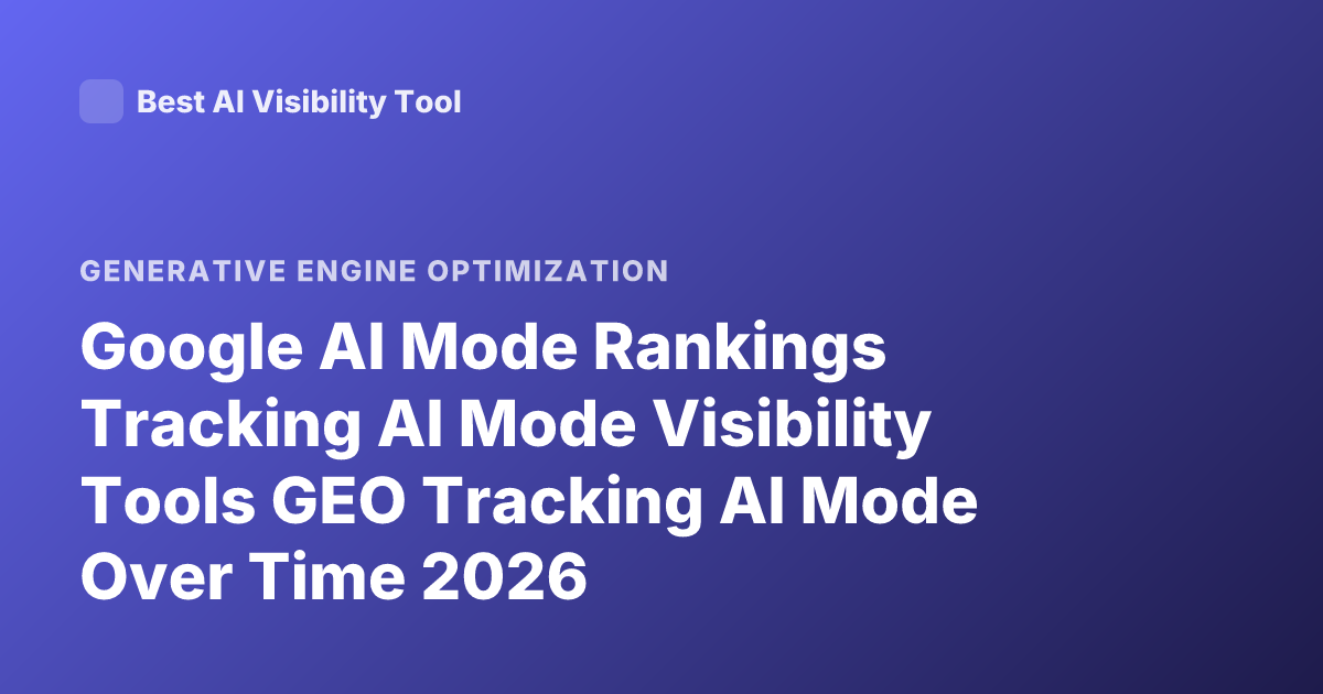 Google AI Mode Rankings Tracking AI Mode Visibility Tools GEO Tracking AI Mode Over Time 2026