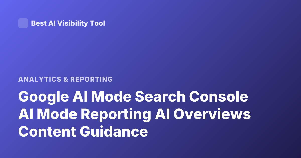 Google AI Mode Search Console AI Mode Reporting AI Overviews Content Guidance