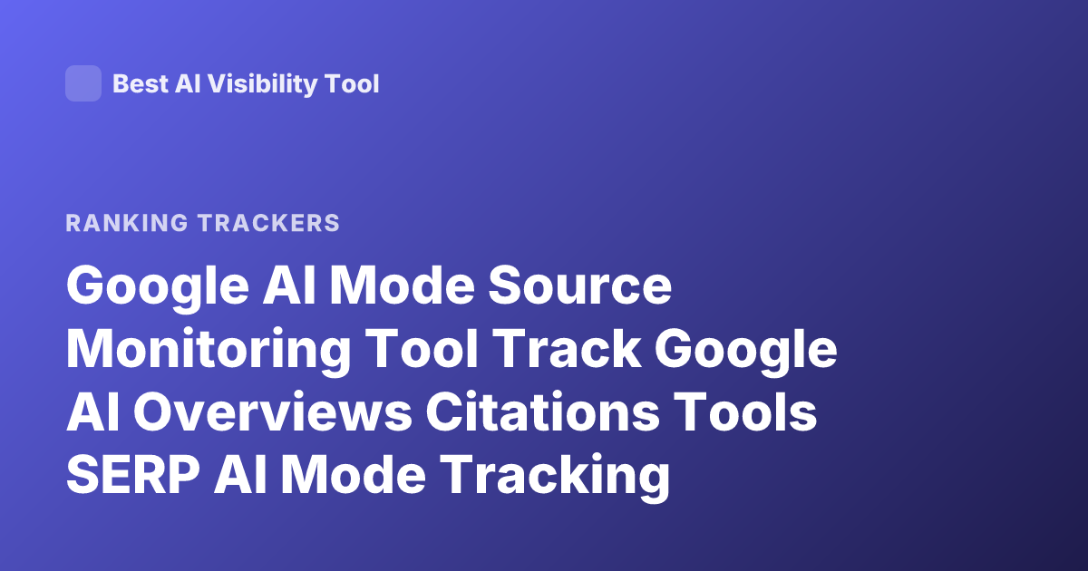 Google AI Mode Source Monitoring Tool Track Google AI Overviews Citations Tools SERP AI Mode Tracking
