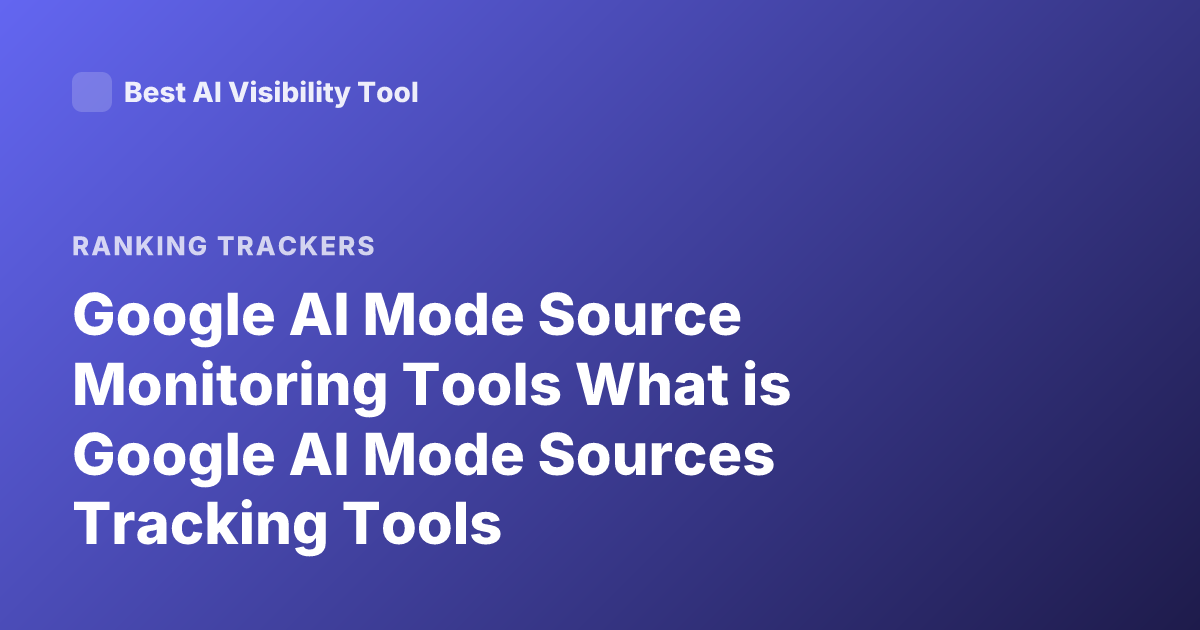 Google AI Mode Source Monitoring Tools What is Google AI Mode Sources Tracking Tools