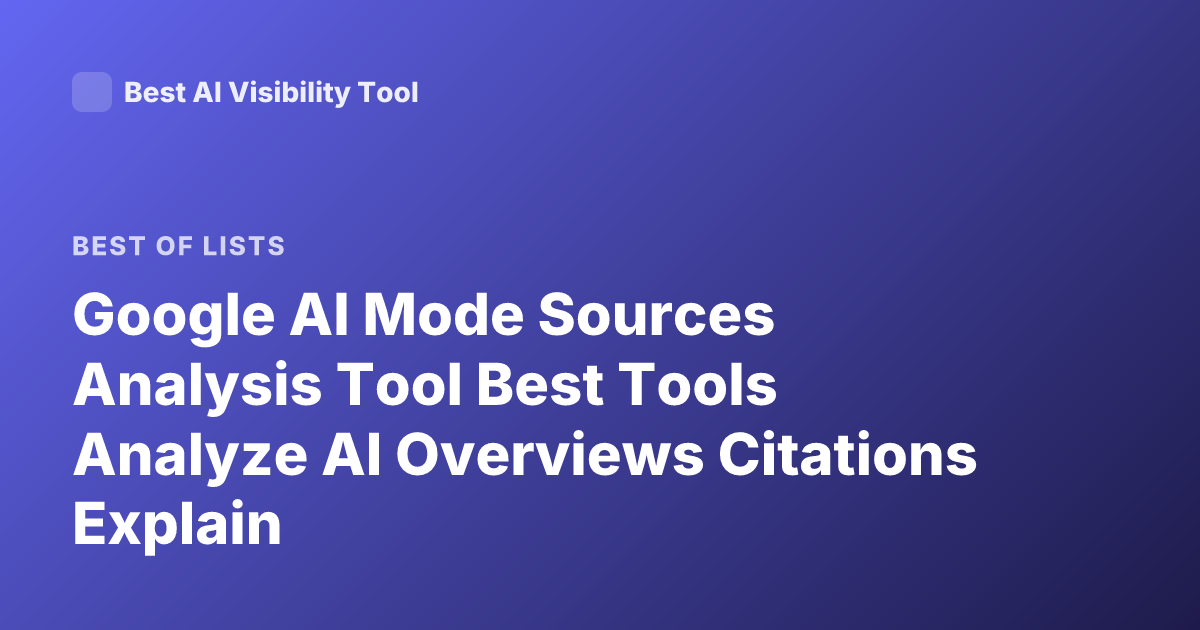 Google AI Mode Sources Analysis Tool Best Tools Analyze AI Overviews Citations Explain