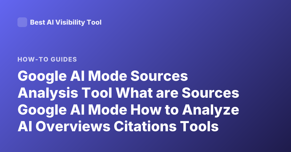 Google AI Mode Sources Analysis Tool What are Sources Google AI Mode How to Analyze AI Overviews Citations Tools