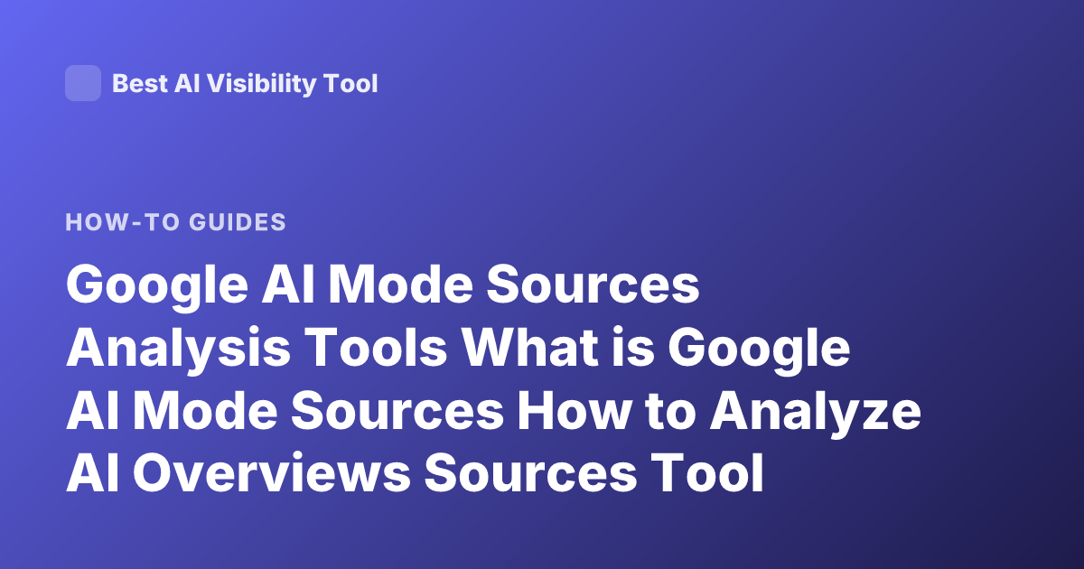 Google AI Mode Sources Analysis Tools What is Google AI Mode Sources How to Analyze AI Overviews Sources Tool