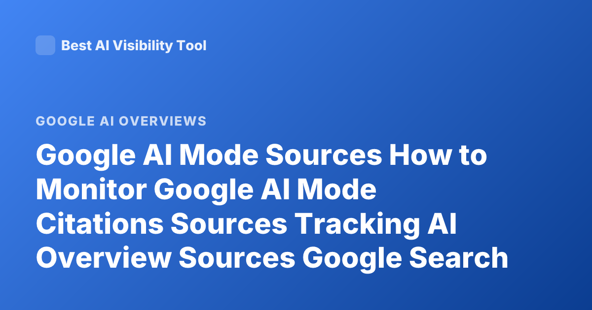 Google AI Mode Sources How to Monitor Google AI Mode Citations Sources Tracking AI Overview Sources Google Search Generative Experience Sources