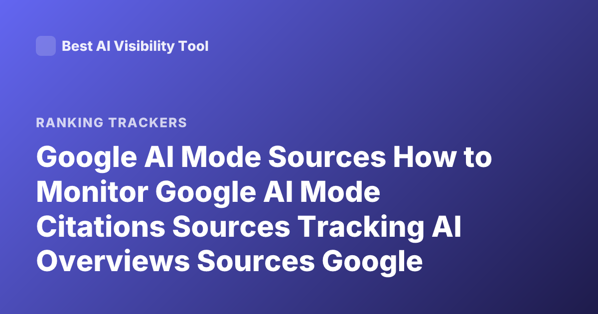 Google AI Mode Sources How to Monitor Google AI Mode Citations Sources Tracking AI Overviews Sources Google