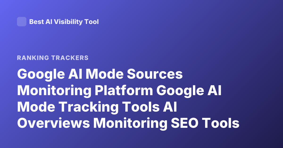 Google AI Mode Sources Monitoring Platform Google AI Mode Tracking Tools AI Overviews Monitoring SEO Tools Google AI Tracking