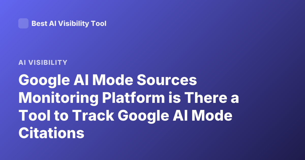 Google AI Mode Sources Monitoring Platform is There a Tool to Track Google AI Mode Citations