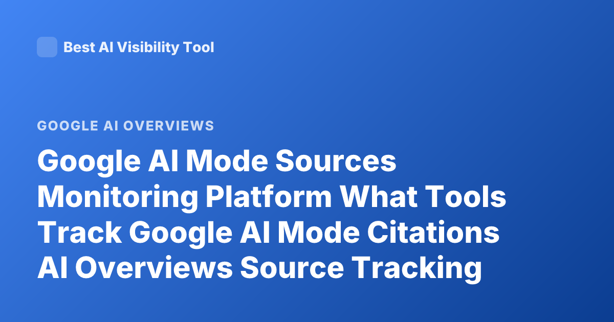 Google AI Mode Sources Monitoring Platform What Tools Track Google AI Mode Citations AI Overviews Source Tracking Tool SEO AI Overview Tracking