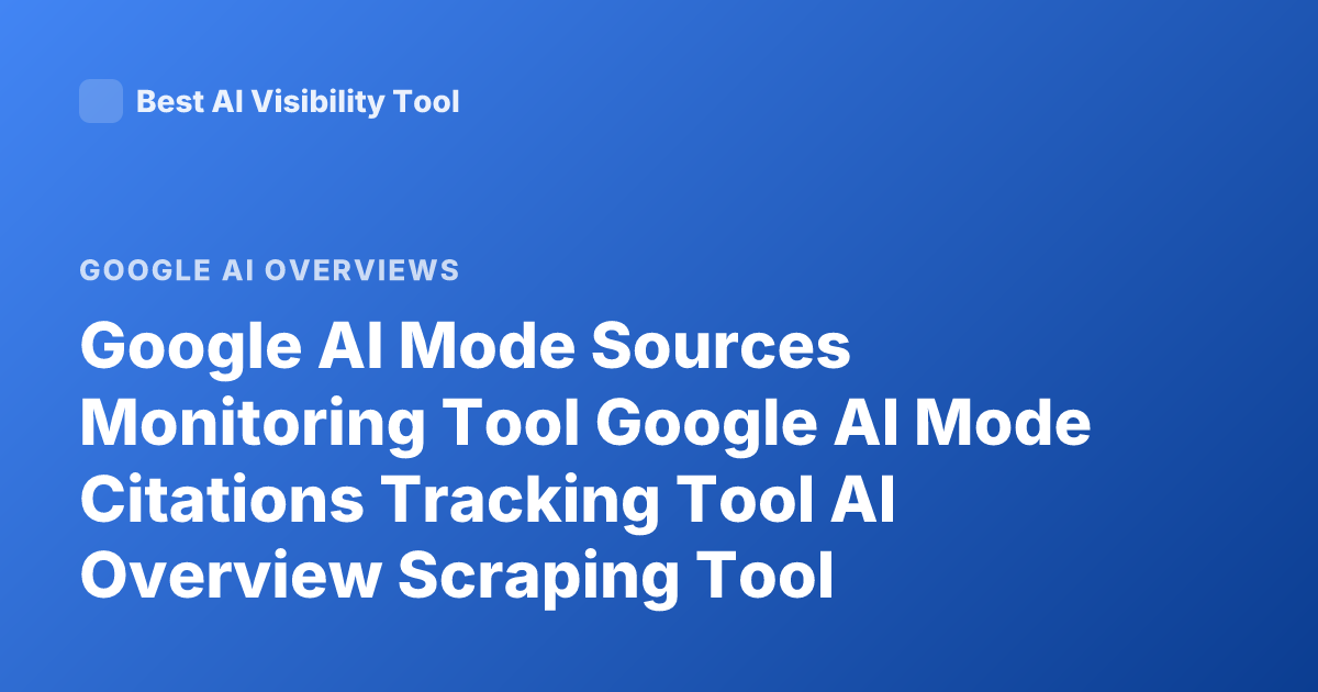 Google AI Mode Sources Monitoring Tool Google AI Mode Citations Tracking Tool AI Overview Scraping Tool