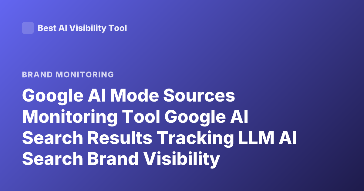 Google AI Mode Sources Monitoring Tool Google AI Search Results Tracking LLM AI Search Brand Visibility