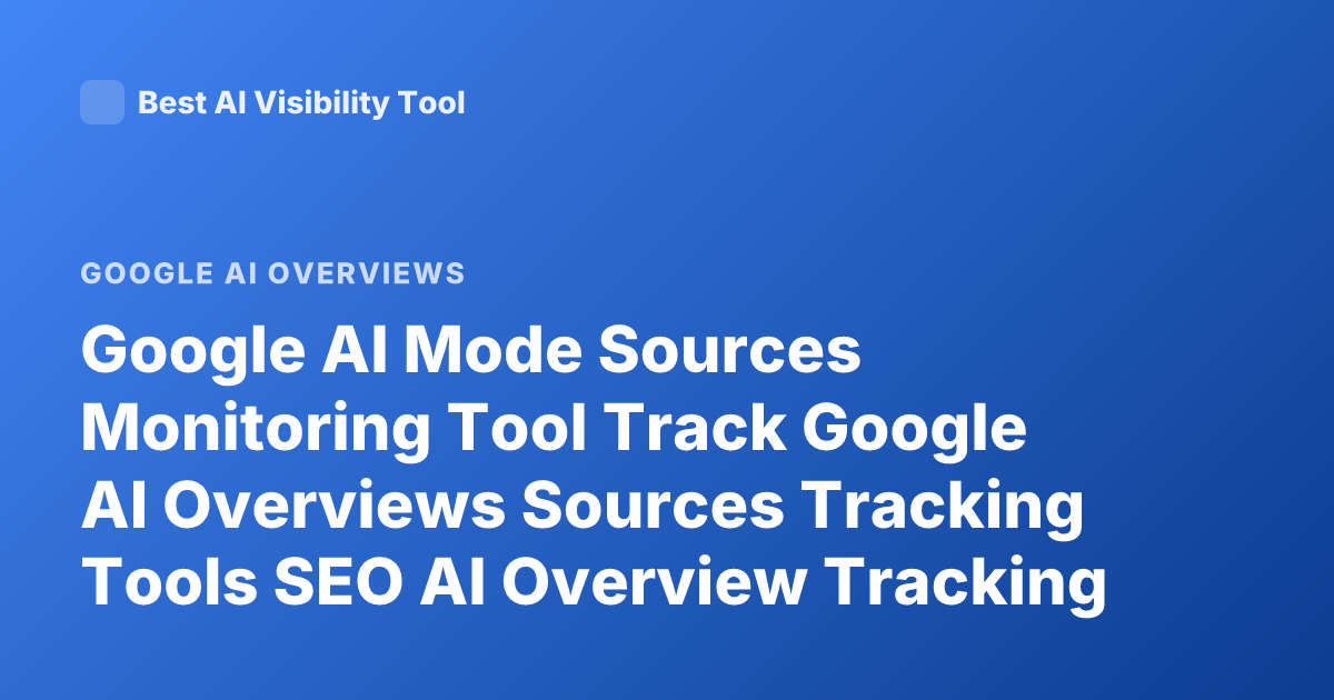 Google AI Mode Sources Monitoring Tool Track Google AI Overviews Sources Tracking Tools SEO AI Overview Tracking Tools