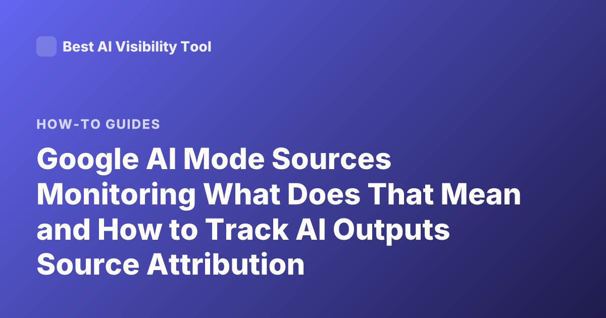 Google AI Mode Sources Monitoring What Does That Mean and How to Track AI Outputs Source Attribution