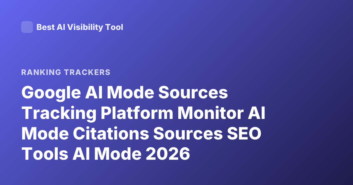 Google AI Mode Sources Tracking Platform Monitor AI Mode Citations Sources SEO Tools AI Mode 2026