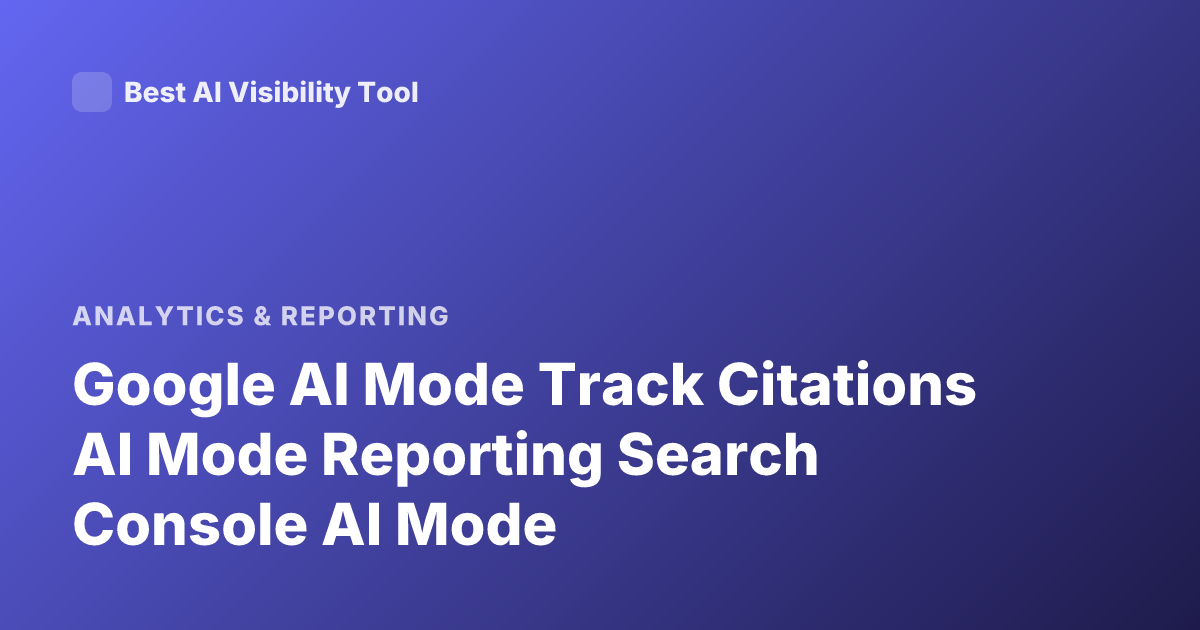 Google AI Mode Track Citations AI Mode Reporting Search Console AI Mode