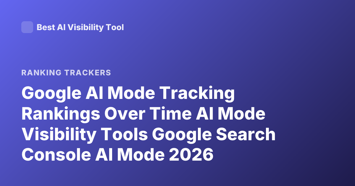 Google AI Mode Tracking Rankings Over Time AI Mode Visibility Tools Google Search Console AI Mode 2026