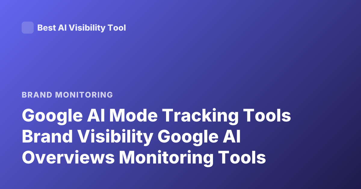 Google AI Mode Tracking Tools Brand Visibility Google AI Overviews Monitoring Tools