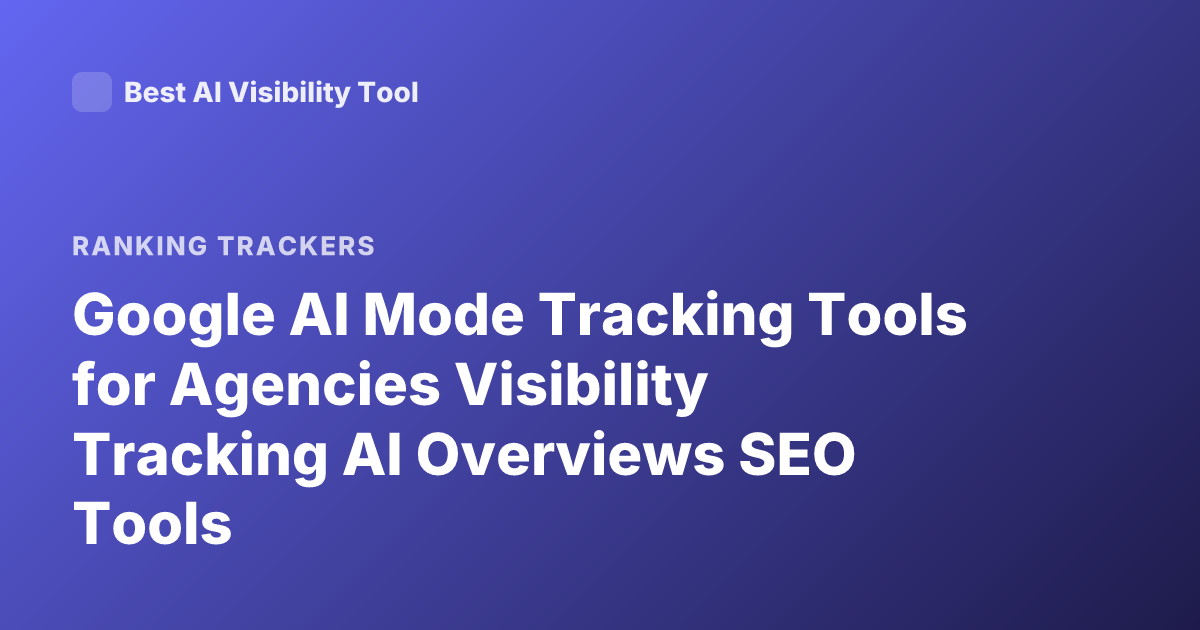 Google AI Mode Tracking Tools for Agencies Visibility Tracking AI Overviews SEO Tools