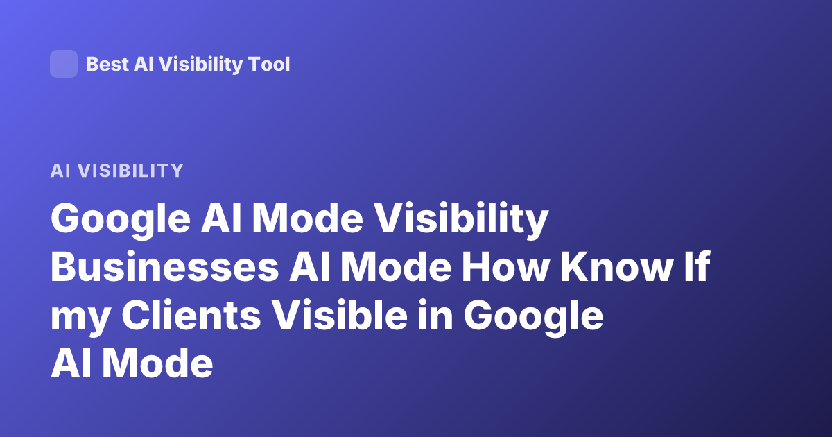 Google AI Mode Visibility Businesses AI Mode How Know If my Clients Visible in Google AI Mode