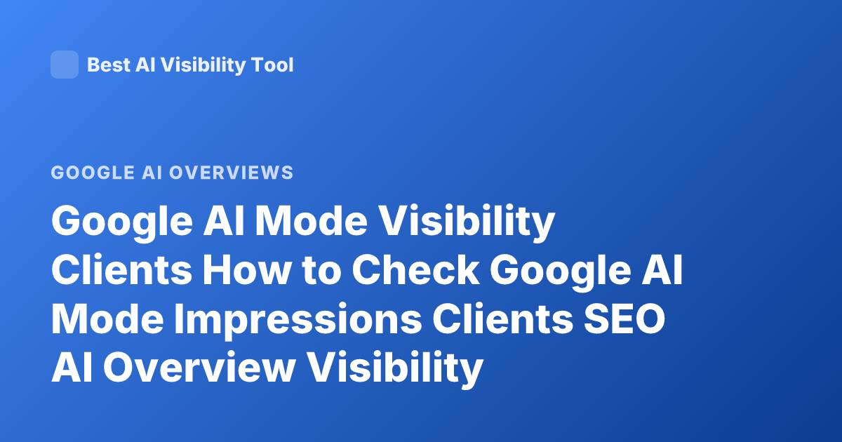 Google AI Mode Visibility Clients How to Check Google AI Mode Impressions Clients SEO AI Overview Visibility