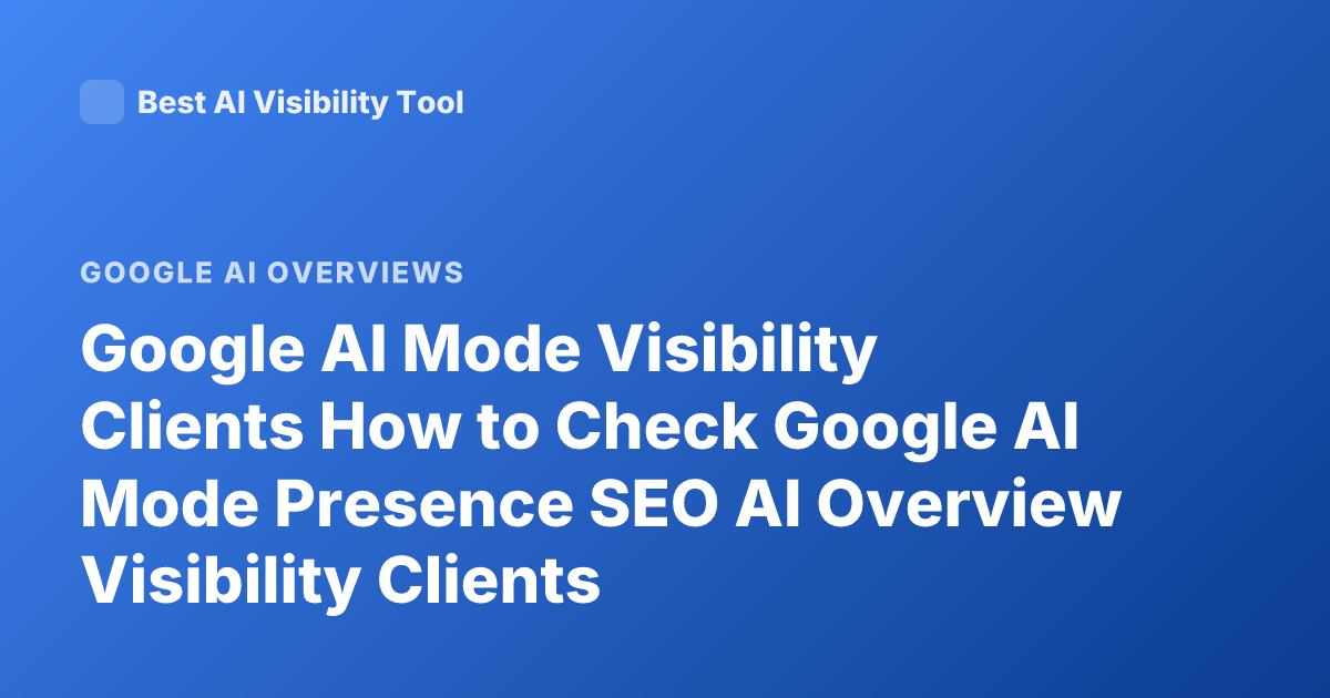 Google AI Mode Visibility Clients How to Check Google AI Mode Presence SEO AI Overview Visibility Clients