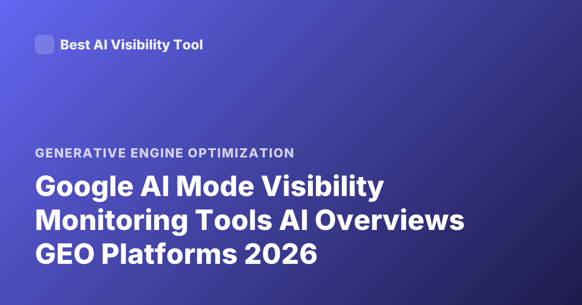 Google AI Mode Visibility Monitoring Tools AI Overviews GEO Platforms 2026