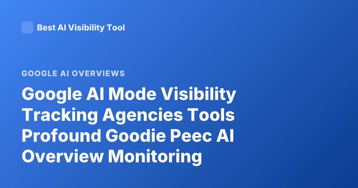 Google AI Mode Visibility Tracking Agencies Tools Profound Goodie Peec AI Overview Monitoring