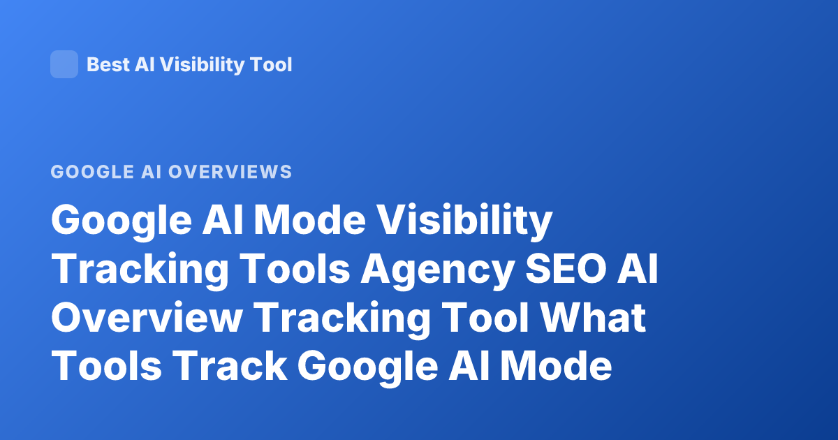Google AI Mode Visibility Tracking Tools Agency SEO AI Overview Tracking Tool What Tools Track Google AI Mode Visibility
