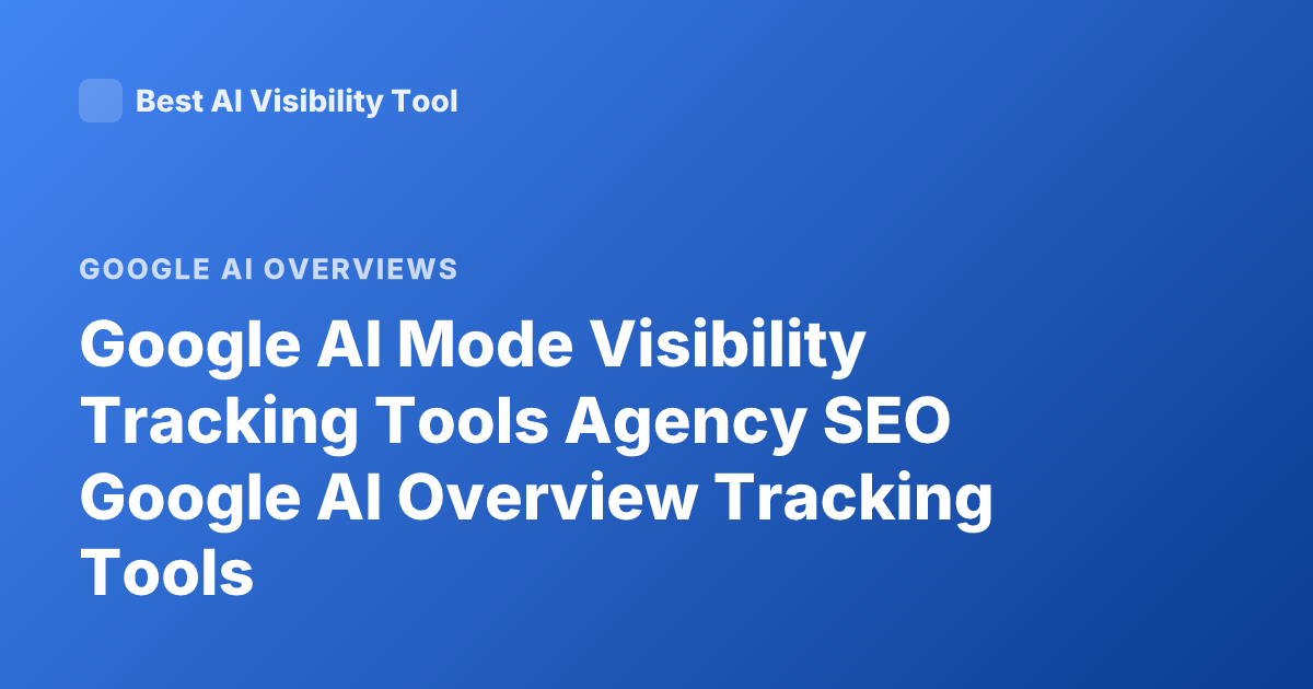 Google AI Mode Visibility Tracking Tools Agency SEO Google AI Overview Tracking Tools