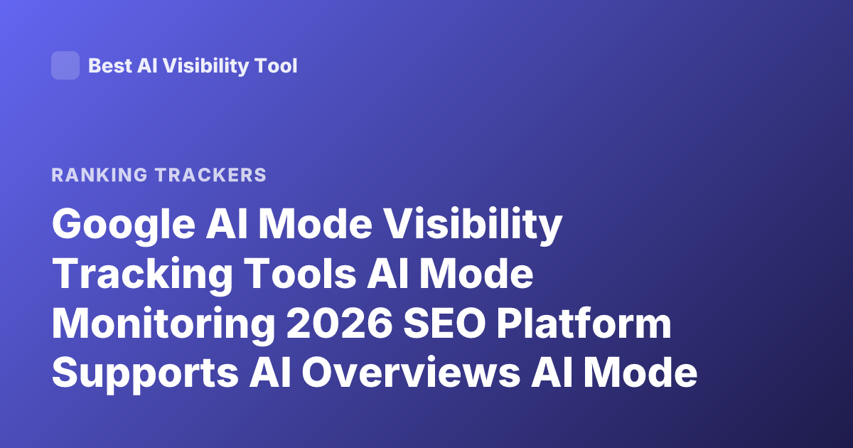 Google AI Mode Visibility Tracking Tools AI Mode Monitoring 2026 SEO Platform Supports AI Overviews AI Mode