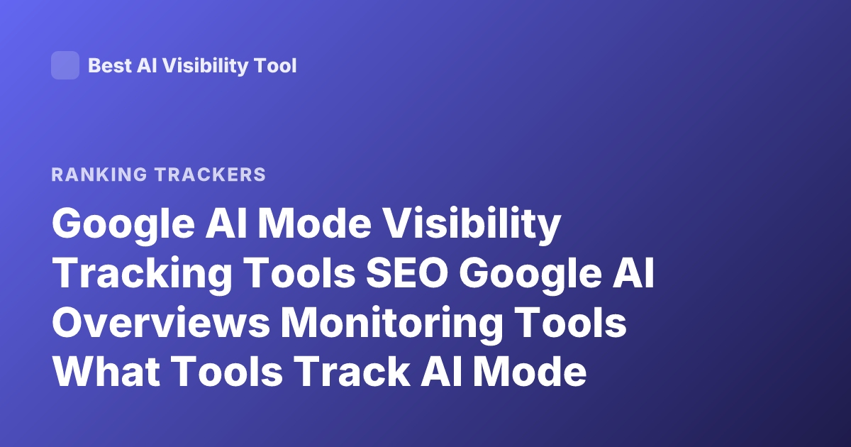 Google AI Mode Visibility Tracking Tools SEO Google AI Overviews Monitoring Tools What Tools Track AI Mode Visibility