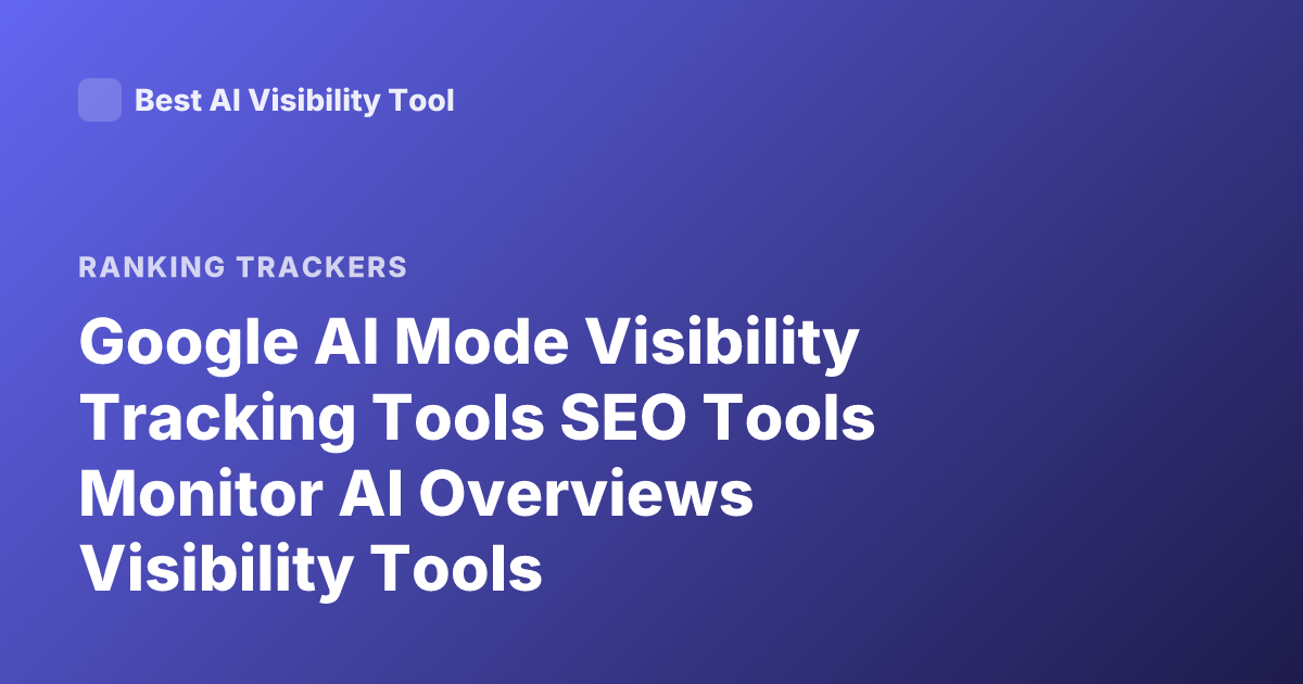 Google AI Mode Visibility Tracking Tools SEO Tools Monitor AI Overviews Visibility Tools