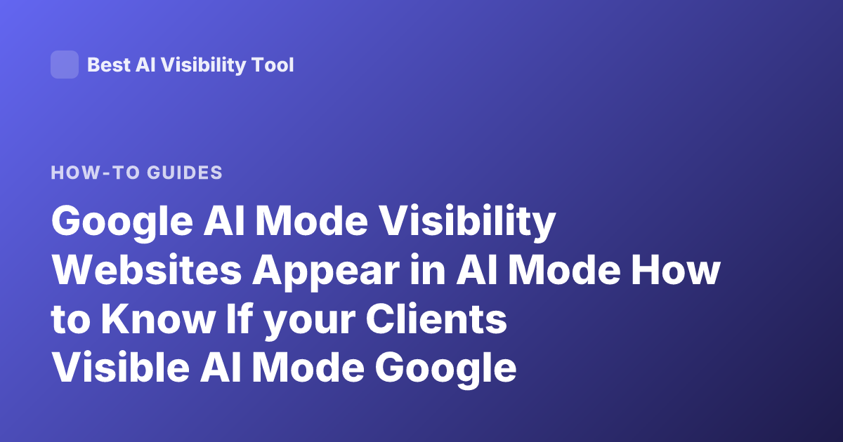 Google AI Mode Visibility Websites Appear in AI Mode How to Know If your Clients Visible AI Mode Google Guidance