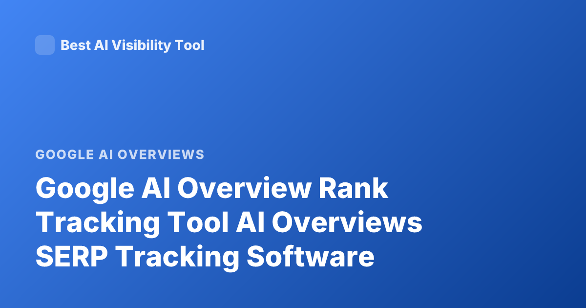 Google AI Overview Rank Tracking Tool AI Overviews SERP Tracking Software