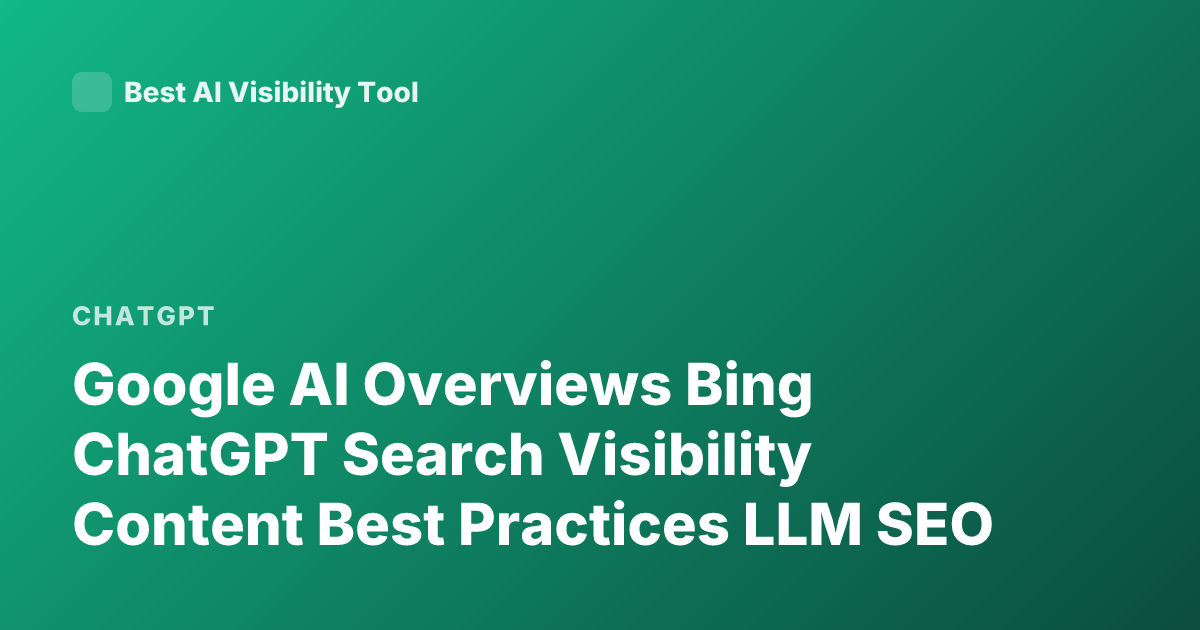 Google AI Overviews Bing ChatGPT Search Visibility Content Best Practices LLM SEO