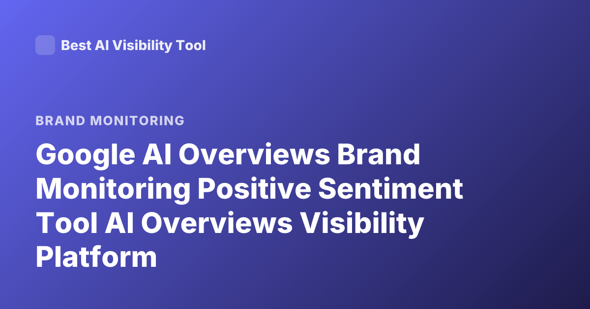 Google AI Overviews Brand Monitoring Positive Sentiment Tool AI Overviews Visibility Platform