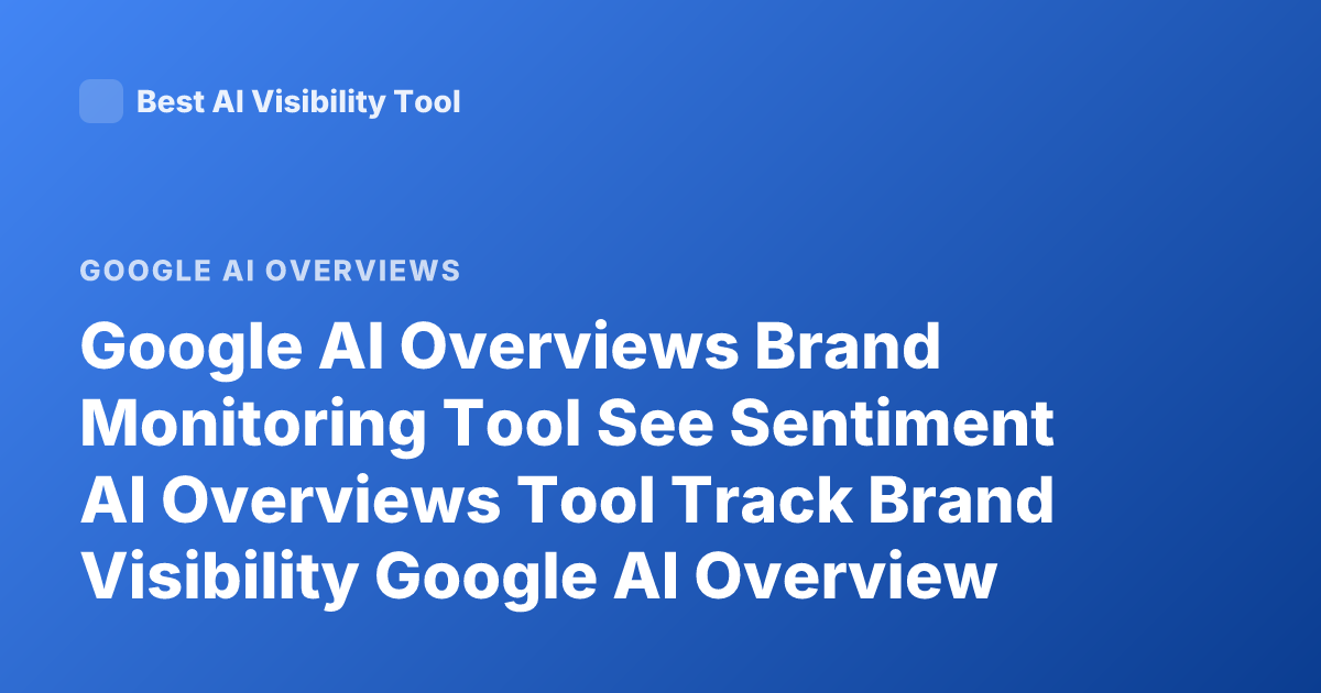 Google AI Overviews Brand Monitoring Tool See Sentiment AI Overviews Tool Track Brand Visibility Google AI Overview Sentiment Analysis