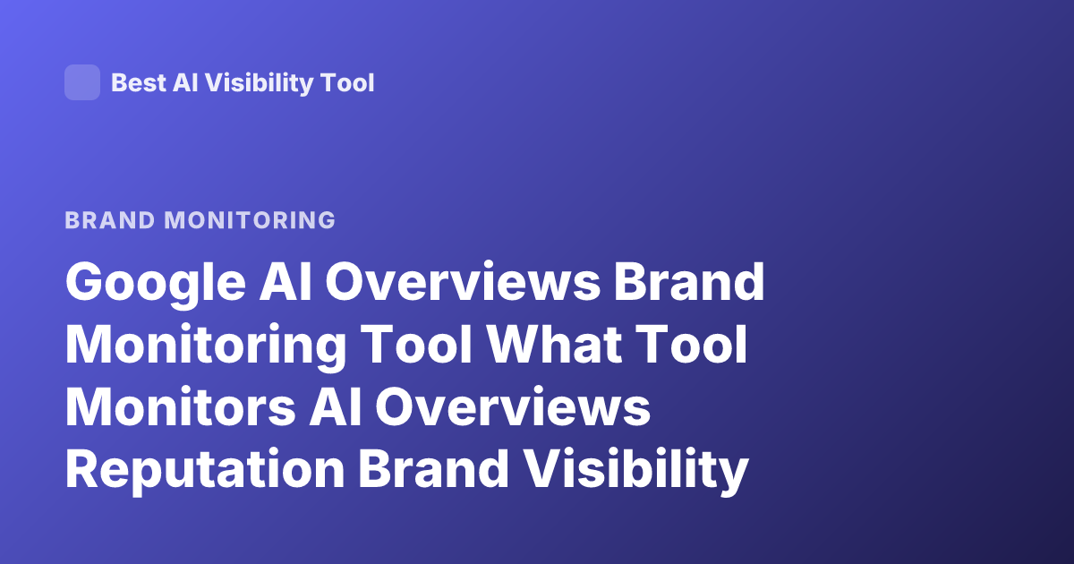 Google AI Overviews Brand Monitoring Tool What Tool Monitors AI Overviews Reputation Brand Visibility